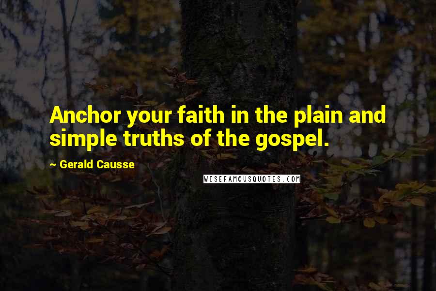Gerald Causse quotes: Anchor your faith in the plain and simple truths of the gospel.