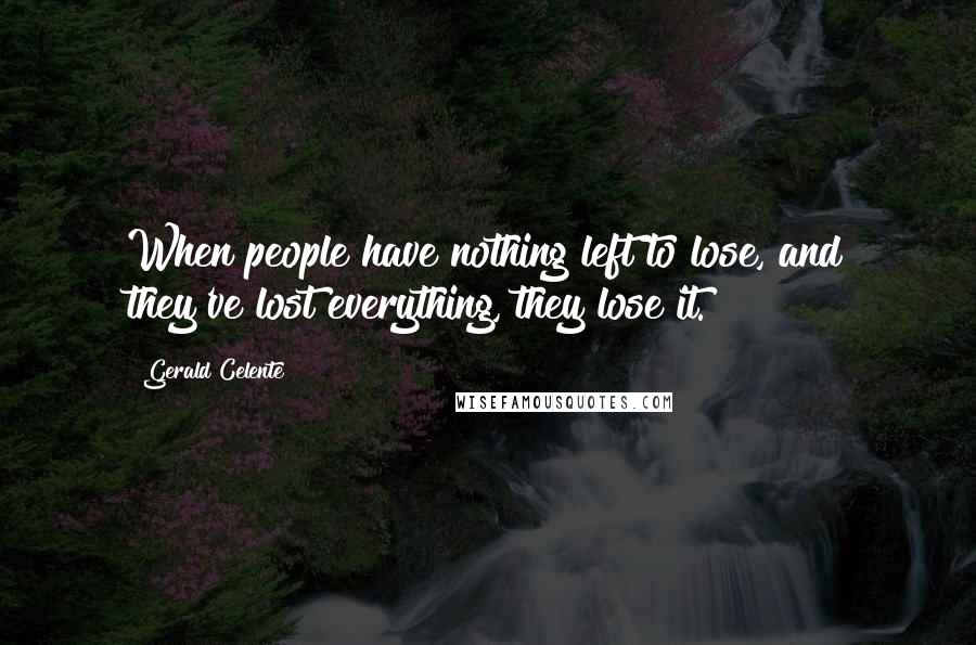 Gerald Celente quotes: When people have nothing left to lose, and they've lost everything, they lose it.