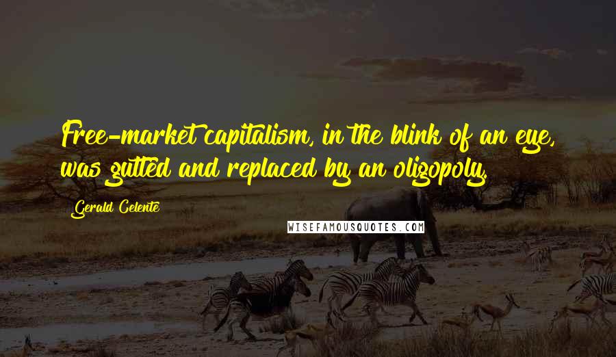 Gerald Celente quotes: Free-market capitalism, in the blink of an eye, was gutted and replaced by an oligopoly.