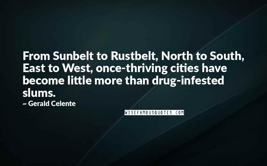 Gerald Celente quotes: From Sunbelt to Rustbelt, North to South, East to West, once-thriving cities have become little more than drug-infested slums. Gerald Celente quotes: From Sunbelt to Rustbelt, North to South, East to West, once-thriving cities have become little more than drug-infested slums.