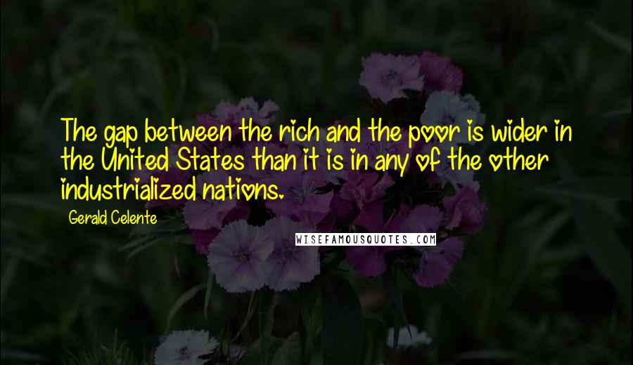 Gerald Celente quotes: The gap between the rich and the poor is wider in the United States than it is in any of the other industrialized nations. Gerald Celente quotes: The gap between the rich and the poor is wider in the United States than it is in any of the other industrialized nations.