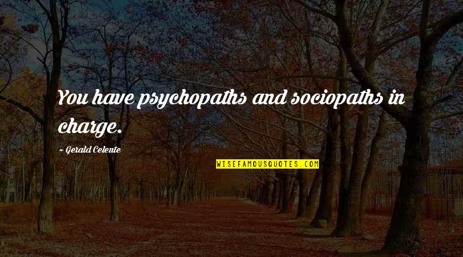 Gerald Celente Quotes By Gerald Celente: You have psychopaths and sociopaths in charge.