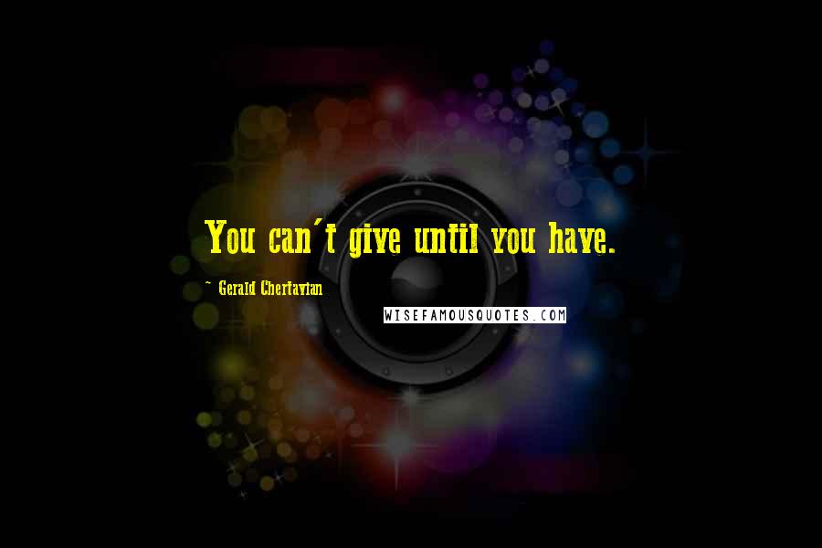 Gerald Chertavian quotes: You can't give until you have.