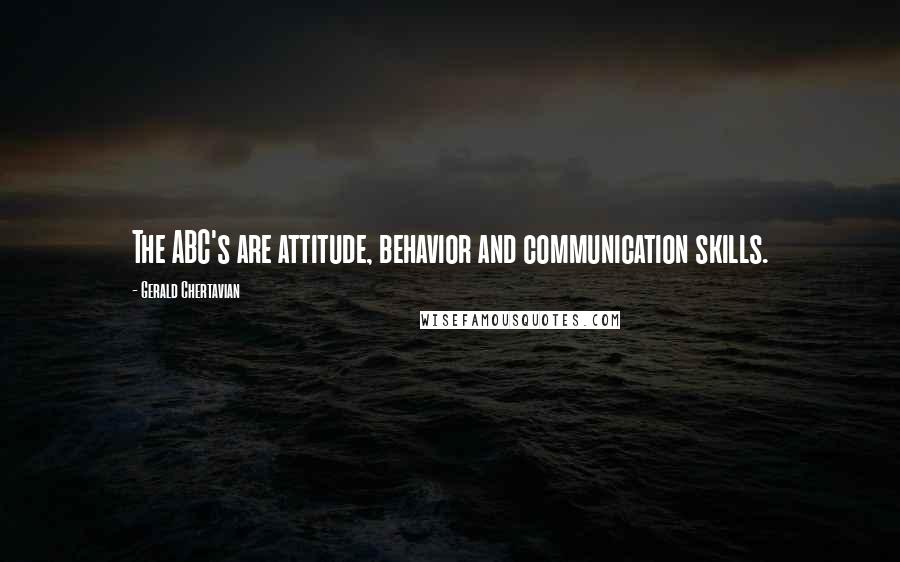 Gerald Chertavian quotes: The ABC's are attitude, behavior and communication skills.