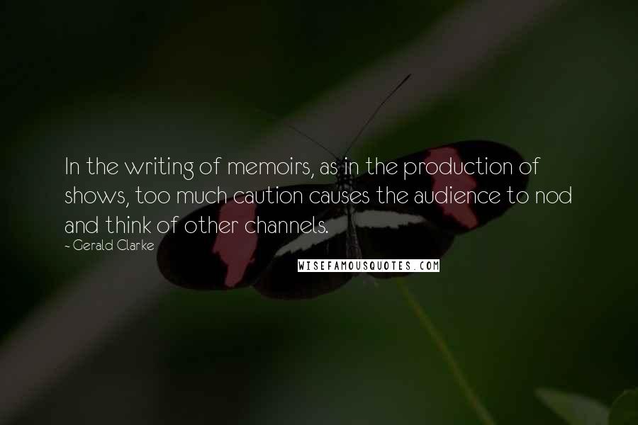 Gerald Clarke quotes: In the writing of memoirs, as in the production of shows, too much caution causes the audience to nod and think of other channels. Gerald Clarke quotes: In the writing of memoirs, as in the production of shows, too much caution causes the audience to nod and think of other channels.