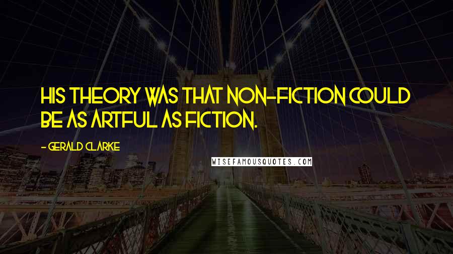 Gerald Clarke quotes: His theory was that non-fiction could be as artful as fiction.