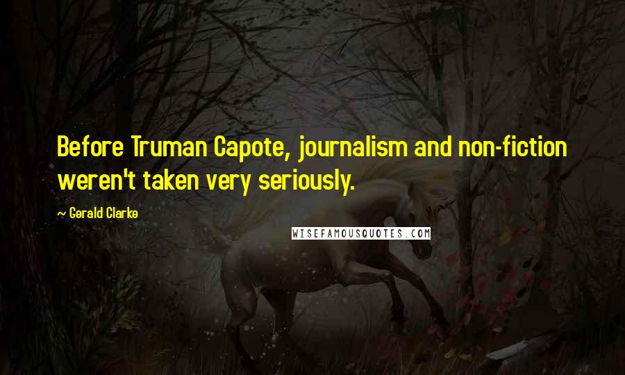 Gerald Clarke quotes: Before Truman Capote, journalism and non-fiction weren't taken very seriously.