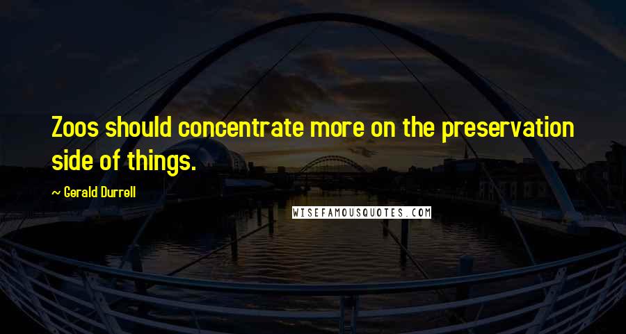 Gerald Durrell quotes: Zoos should concentrate more on the preservation side of things.