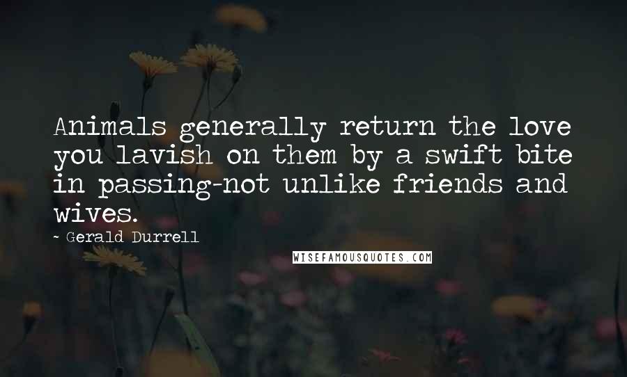 Gerald Durrell quotes: Animals generally return the love you lavish on them by a swift bite in passing-not unlike friends and wives.