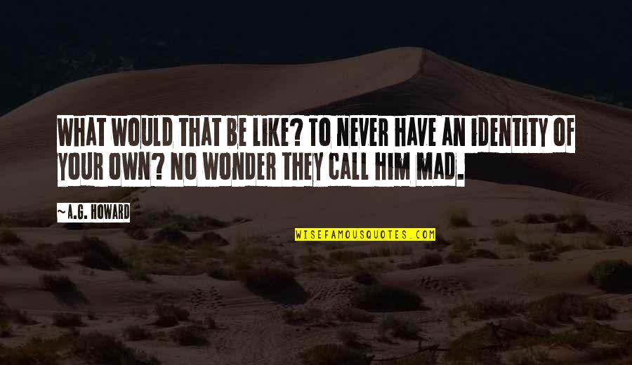 Gerald Durrell Quotes By A.G. Howard: What would that be like? To never have Gerald Durrell Quotes By A.G. Howard: What would that be like? To never have