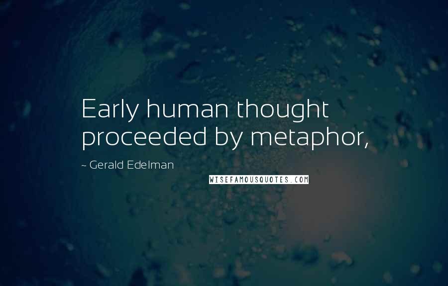 Gerald Edelman quotes: Early human thought proceeded by metaphor,