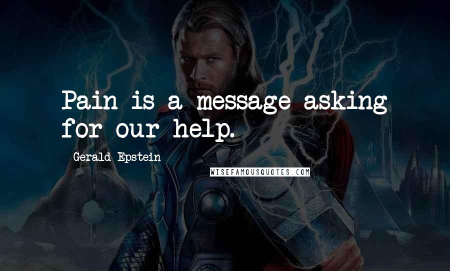 Gerald Epstein quotes: Pain is a message asking for our help.