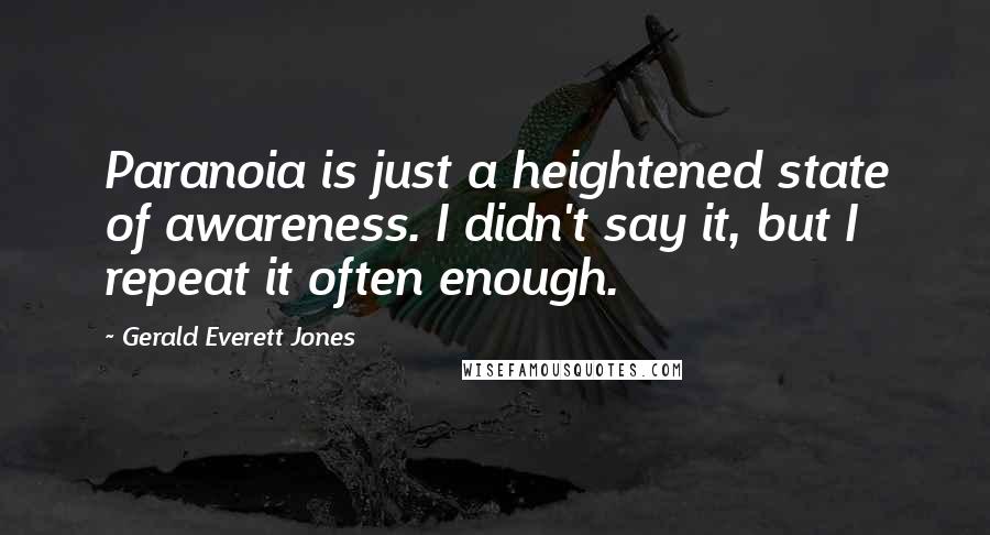 Gerald Everett Jones quotes: Paranoia is just a heightened state of awareness. I didn't say it, but I repeat it often enough.