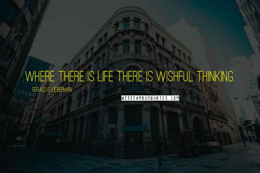 Gerald F. Lieberman quotes: Where there is life there is wishful thinking.