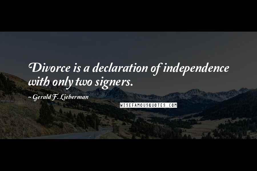Gerald F. Lieberman quotes: Divorce is a declaration of independence with only two signers.