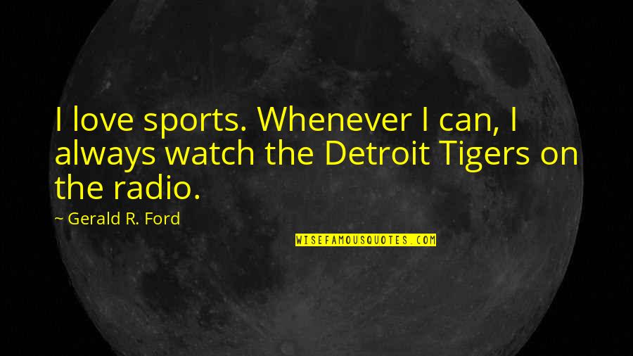 Gerald Ford Quotes By Gerald R. Ford: I love sports. Whenever I can, I always