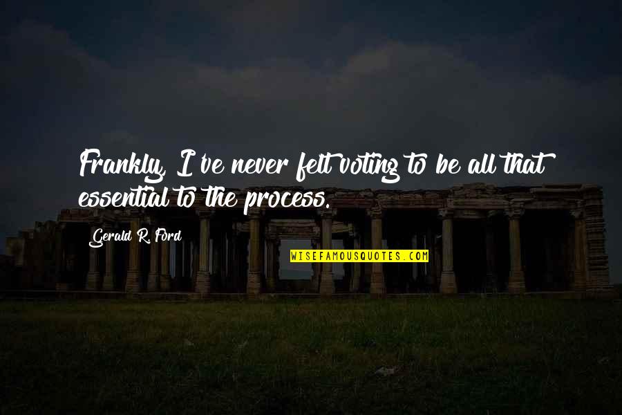 Gerald Ford Quotes By Gerald R. Ford: Frankly, I've never felt voting to be all
