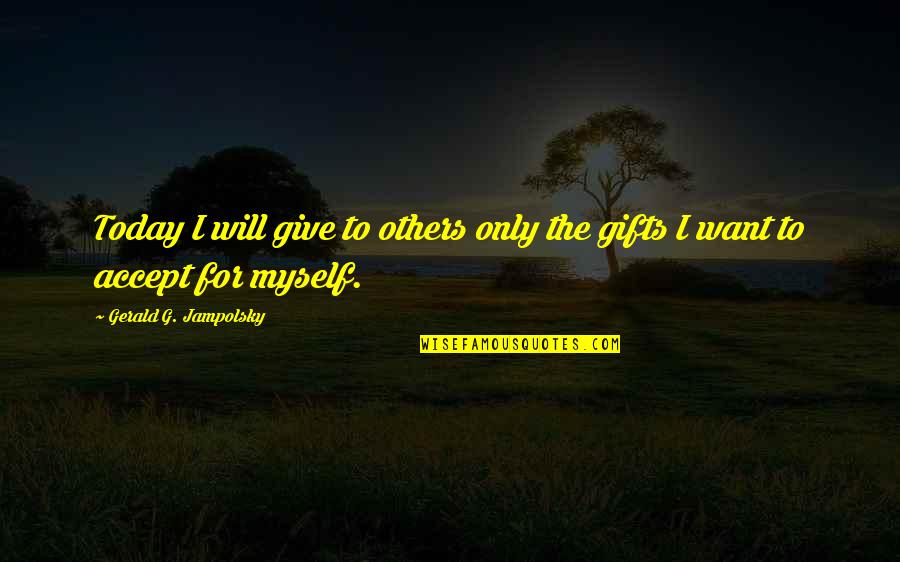 Gerald G Jampolsky Quotes By Gerald G. Jampolsky: Today I will give to others only the