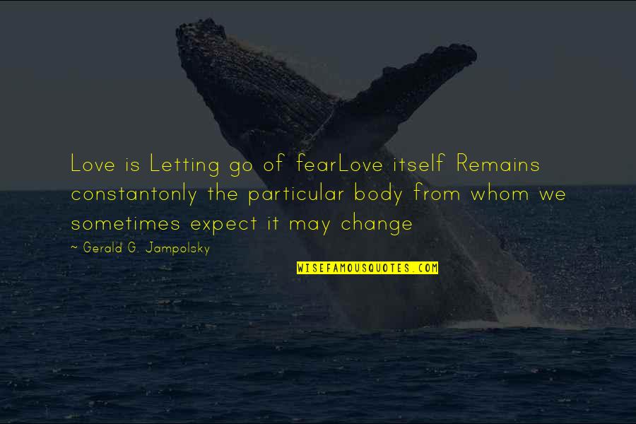 Gerald G Jampolsky Quotes By Gerald G. Jampolsky: Love is Letting go of fearLove itself Remains