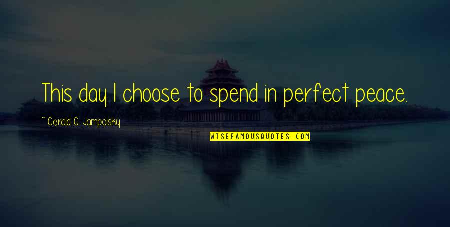 Gerald G Jampolsky Quotes By Gerald G. Jampolsky: This day I choose to spend in perfect