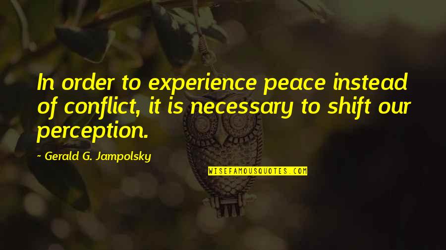 Gerald G Jampolsky Quotes By Gerald G. Jampolsky: In order to experience peace instead of conflict,