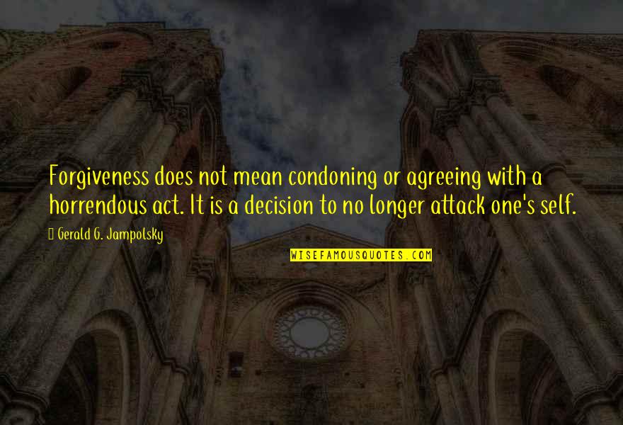Gerald G Jampolsky Quotes By Gerald G. Jampolsky: Forgiveness does not mean condoning or agreeing with