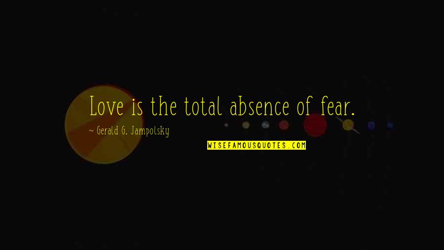 Gerald G Jampolsky Quotes By Gerald G. Jampolsky: Love is the total absence of fear.