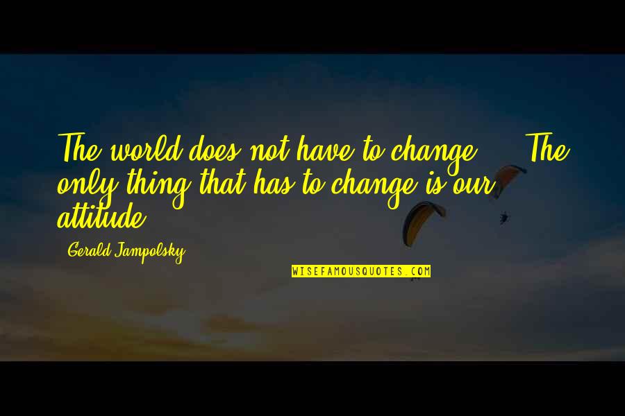 Gerald G Jampolsky Quotes By Gerald Jampolsky: The world does not have to change ...