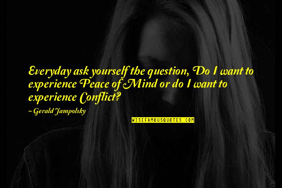 Gerald G Jampolsky Quotes By Gerald Jampolsky: Everyday ask yourself the question, Do I want