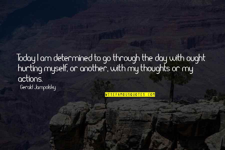 Gerald G Jampolsky Quotes By Gerald Jampolsky: Today I am determined to go through the