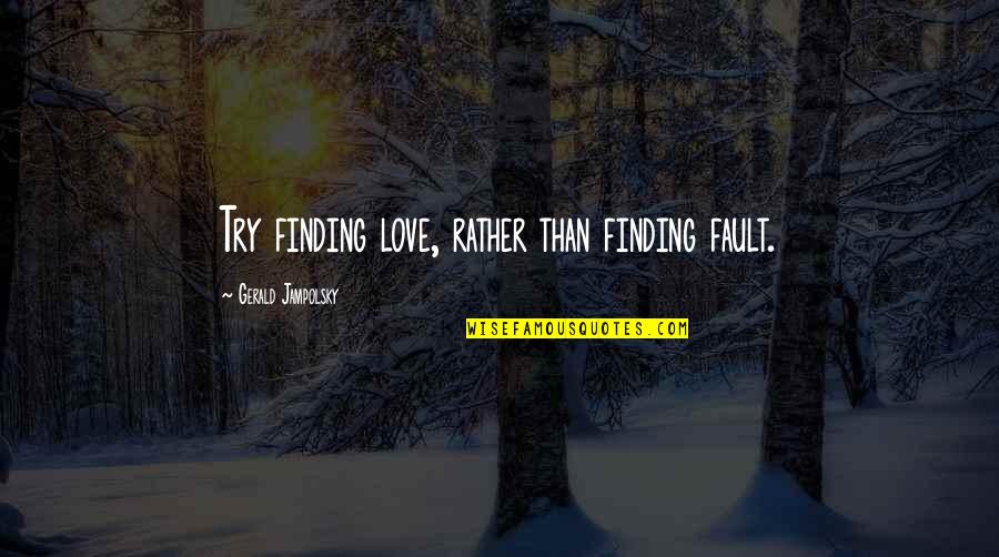 Gerald G Jampolsky Quotes By Gerald Jampolsky: Try finding love, rather than finding fault.