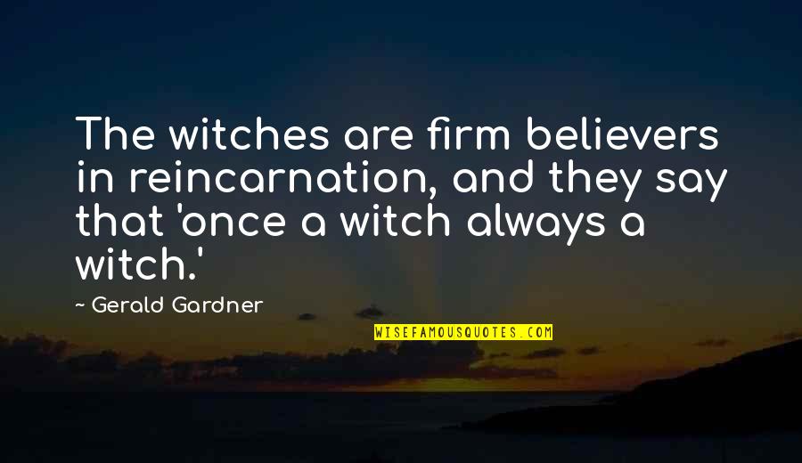 Gerald Gardner Quotes By Gerald Gardner: The witches are firm believers in reincarnation, and