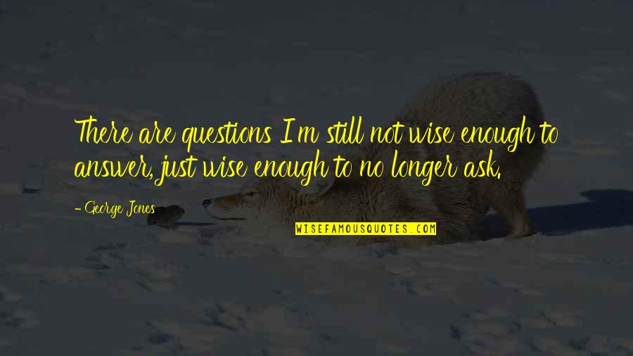 Gerald Genta Quotes By George Jones: There are questions I'm still not wise enough