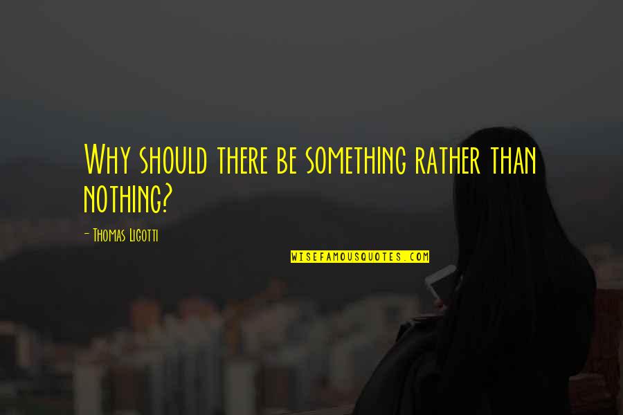 Gerald Hanley Somalis Quotes By Thomas Ligotti: Why should there be something rather than nothing?