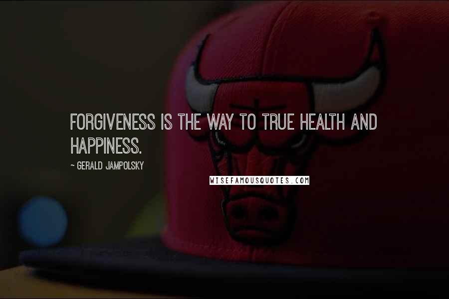 Gerald Jampolsky quotes: Forgiveness is the way to true health and happiness.