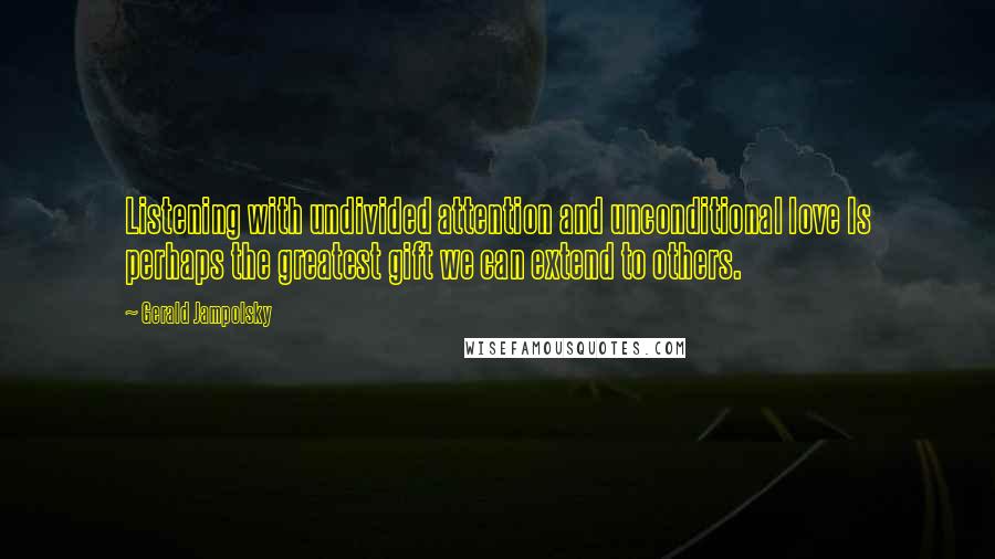 Gerald Jampolsky quotes: Listening with undivided attention and unconditional love Is perhaps the greatest gift we can extend to others.