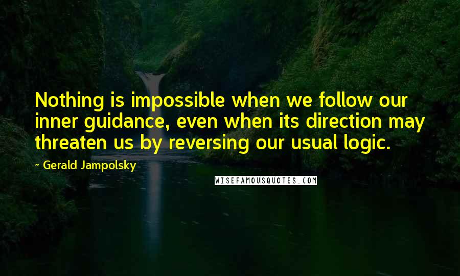 Gerald Jampolsky quotes: Nothing is impossible when we follow our inner guidance, even when its direction may threaten us by reversing our usual logic.