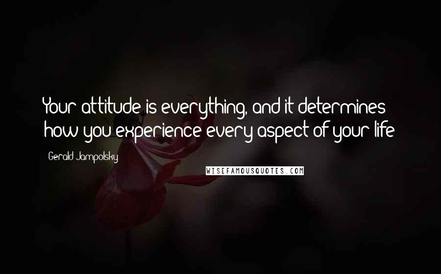 Gerald Jampolsky quotes: Your attitude is everything, and it determines how you experience every aspect of your life