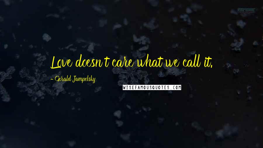 Gerald Jampolsky quotes: Love doesn't care what we call it.