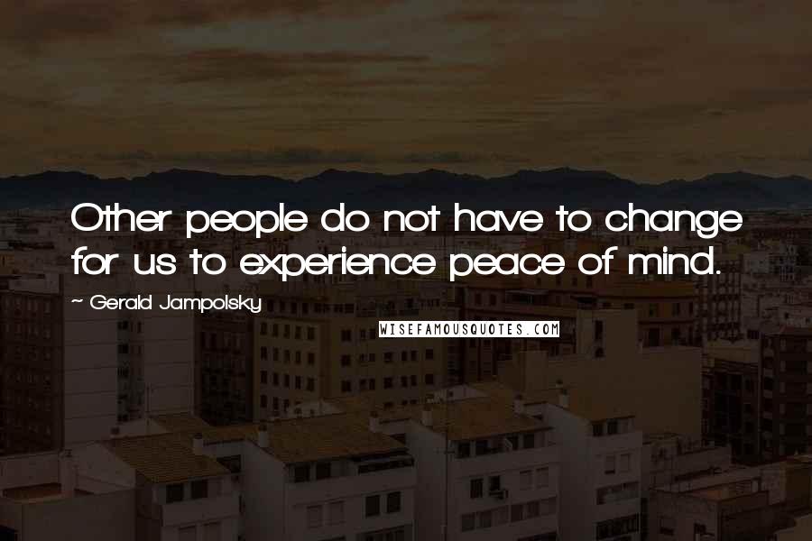 Gerald Jampolsky quotes: Other people do not have to change for us to experience peace of mind.