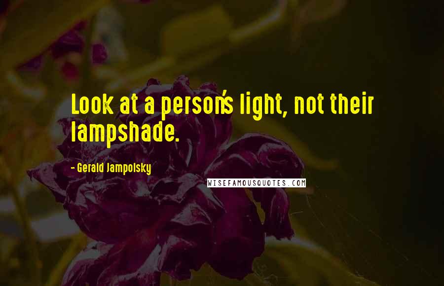 Gerald Jampolsky quotes: Look at a person's light, not their lampshade.