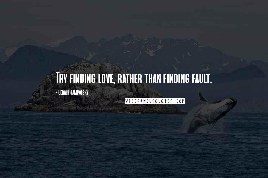 Gerald Jampolsky quotes: Try finding love, rather than finding fault.