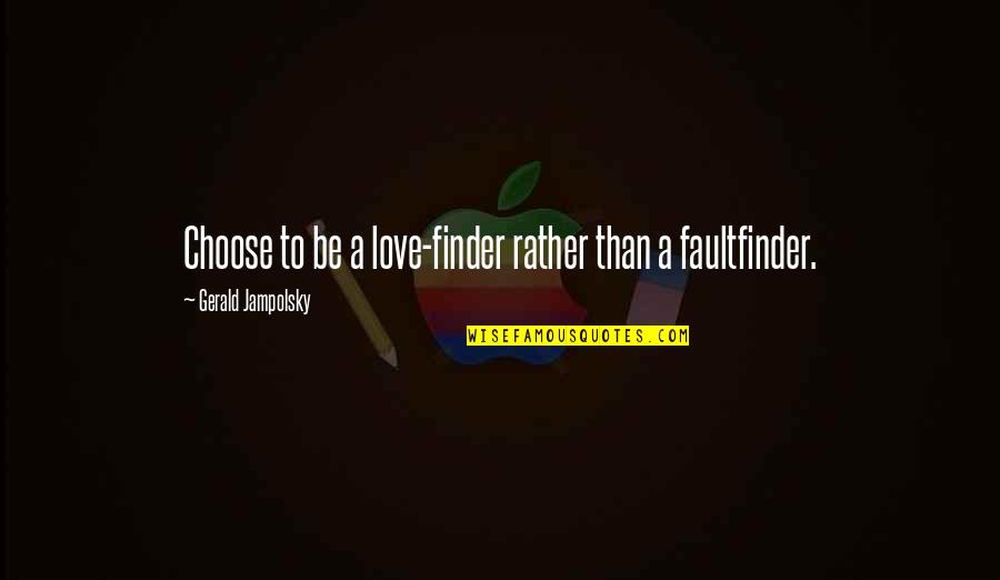 Gerald Jampolsky Quotes By Gerald Jampolsky: Choose to be a love-finder rather than a