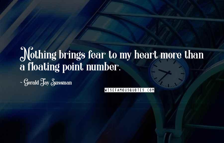 Gerald Jay Sussman quotes: Nothing brings fear to my heart more than a floating point number.