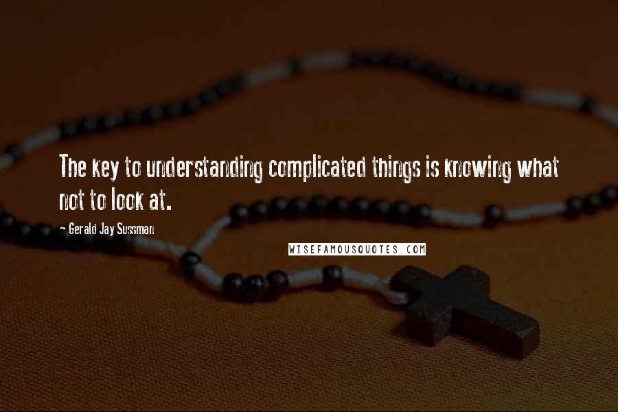 Gerald Jay Sussman quotes: The key to understanding complicated things is knowing what not to look at.