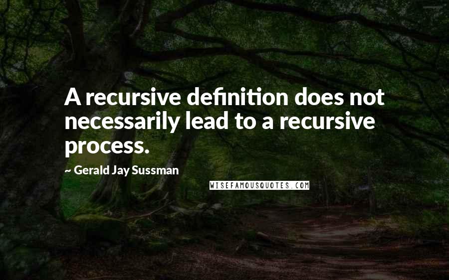 Gerald Jay Sussman quotes: A recursive definition does not necessarily lead to a recursive process.