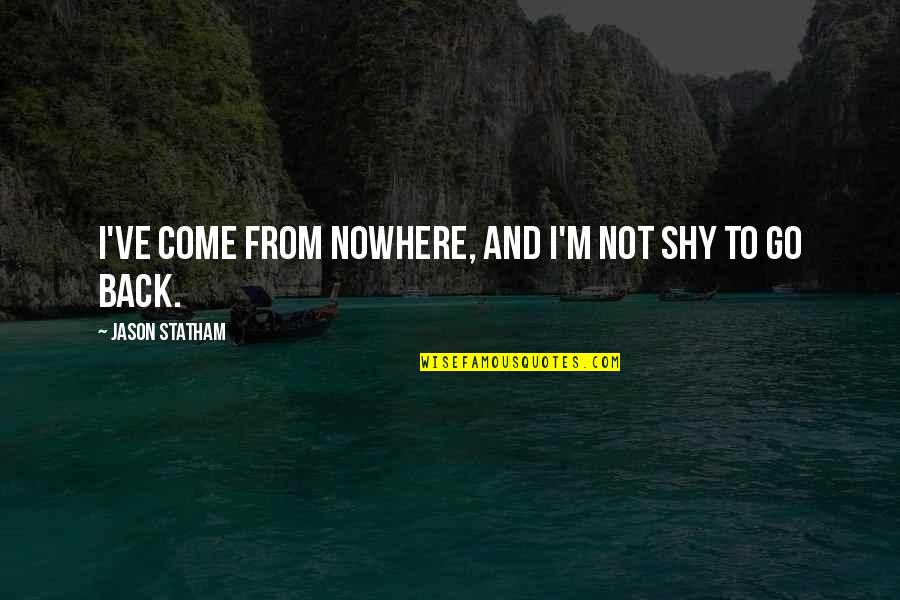 Gerald Johnson Quotes By Jason Statham: I've come from nowhere, and I'm not shy Gerald Johnson Quotes By Jason Statham: I've come from nowhere, and I'm not shy