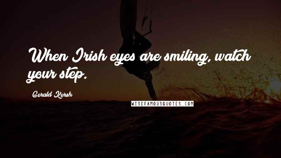 Gerald Kersh quotes: When Irish eyes are smiling, watch your step.