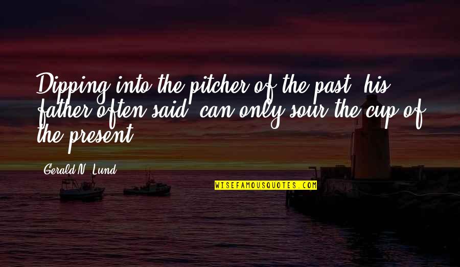 Gerald Lund Quotes By Gerald N. Lund: Dipping into the pitcher of the past, his Gerald Lund Quotes By Gerald N. Lund: Dipping into the pitcher of the past, his