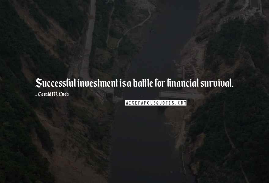 Gerald M. Loeb quotes: Successful investment is a battle for financial survival.